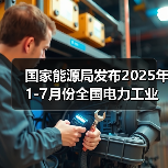 国家能源局发布2025年1-7月份全国电力工业统计数据 国家能源局发布2025年1-7月份全国电力工业统计数据