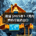 数据 |2025年1-7月内燃机行业进出口 数据 |2025年1-7月内燃机行业进出口