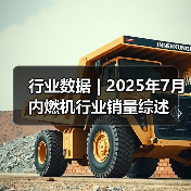 行业数据 | 2025年7月内燃机行业销量综述