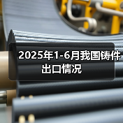 2025年1-6月我国铸件出口情况
