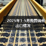 2025年1-5月我国铸件出口情况 2025年1-5月我国铸件出口情况