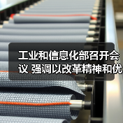 工业和信息化部召开会议 强调以改革精神和优良作风加快推进新型工业化