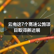 云南这7个高速公路项目取得新进展 云南这7个高速公路项目取得新进展
