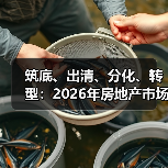 筑底、出清、分化、转型:2026年房地产市场四大关键词丨智库 筑底、出清、分化、转型:2026年房地产市场四大关键词丨智库