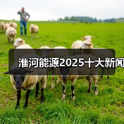 淮河能源2025十大新闻 淮河能源2025十大新闻