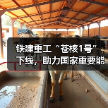 铁建重工“苍核1号”下线，助力国家重要能源项目建设
