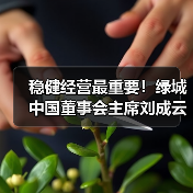 稳健经营最重要!绿城中国董事会主席刘成云谈企业发展丨对话20 稳健经营最重要!绿城中国董事会主席刘成云谈企业发展丨对话20