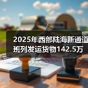 2025年西部陆海新通道班列发运货物142.5万标箱 同比增 2025年西部陆海新通道班列发运货物142.5万标箱 同比增