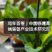 周年答卷 | 中国铁建高端装备产业技术研究院科创提速 周年答卷 | 中国铁建高端装备产业技术研究院科创提速