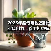 2025年度专用设备制造业科创力，徐工机械登顶！