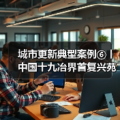 城市更新典型案例⑥丨中国十九冶界首复兴苑项目：科技绿色双轮驱