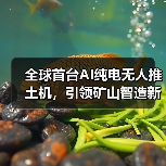 全球首台AI纯电无人推土机,引领矿山智造新时代! 全球首台AI纯电无人推土机,引领矿山智造新时代!