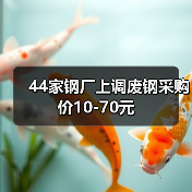 44家钢厂上调废钢采购价10-70元 44家钢厂上调废钢采购价10-70元