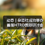 动态 | 杂志社成功举办首届HTRD国际研讨会:促进国际学术 动态 | 杂志社成功举办首届HTRD国际研讨会:促进国际学术