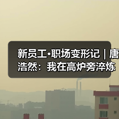 新员工·职场变形记 | 唐浩然:我在高炉旁淬炼青春 新员工·职场变形记 | 唐浩然:我在高炉旁淬炼青春