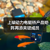 上柴动力电驱桥产品矩阵再添关键成员 上柴动力电驱桥产品矩阵再添关键成员