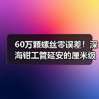 60万颗螺丝零误差!深海钳工管延安的厘米级精度 60万颗螺丝零误差!深海钳工管延安的厘米级精度
