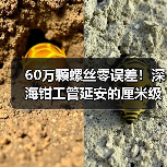60万颗螺丝零误差!深海钳工管延安的厘米级精度 60万颗螺丝零误差!深海钳工管延安的厘米级精度