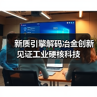 新质引擎解码冶金创新 见证工业硬核科技 新质引擎解码冶金创新 见证工业硬核科技