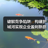 破解竞争陷阱:构建护城河实现企业盈利新路径 破解竞争陷阱:构建护城河实现企业盈利新路径