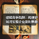 破解竞争陷阱:构建护城河实现企业盈利新路径 破解竞争陷阱:构建护城河实现企业盈利新路径