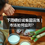 下周钢价或偏弱震荡｜市场如何应对？