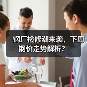 钢厂检修潮来袭,下周钢价走势解析? 钢厂检修潮来袭,下周钢价走势解析?