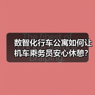 数智化行车公寓如何让机车乘务员安心休憩? 数智化行车公寓如何让机车乘务员安心休憩?