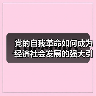 党的自我革命如何成为经济社会发展的强大引擎? 党的自我革命如何成为经济社会发展的强大引擎?