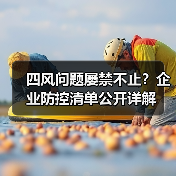 四风问题屡禁不止？企业防控清单公开详解