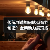 传统制造如何转型智能制造?全柴动力展现蜕变之路 传统制造如何转型智能制造?全柴动力展现蜕变之路