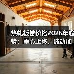 热轧板卷价格2026年趋势:重心上移,波动加剧? 热轧板卷价格2026年趋势:重心上移,波动加剧?