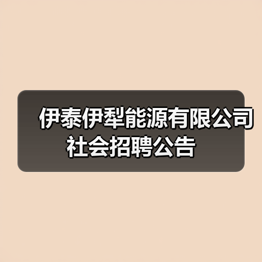 伊泰伊犁能源有限公司社会招聘公告 伊泰伊犁能源有限公司社会招聘公告