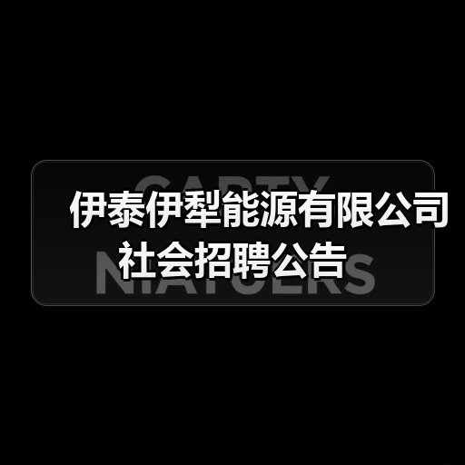 伊泰伊犁能源有限公司社会招聘公告 伊泰伊犁能源有限公司社会招聘公告