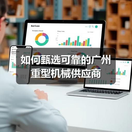 如何甄选可靠的广州重型机械供应商 如何甄选可靠的广州重型机械供应商