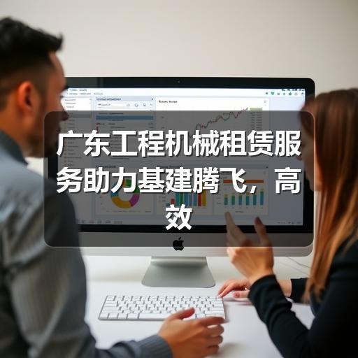 广东工程机械租赁服务助力基建腾飞,高效施工从选对设备开始 广东工程机械租赁服务助力基建腾飞,高效施工从选对设备开始